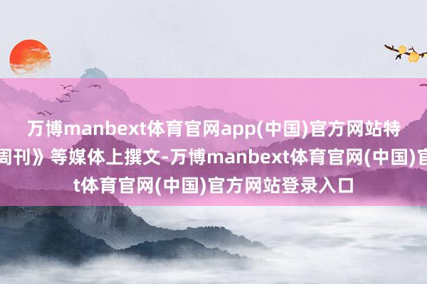万博manbext体育官网app(中国)官方网站特赫拉在《拉曼查周刊》等媒体上撰文-万博manbext体育官网(中国)官方网站登录入口