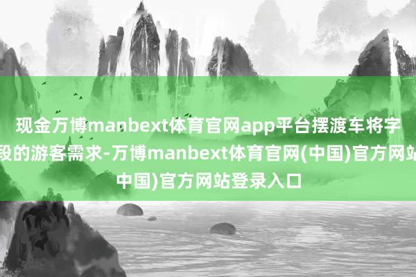 现金万博manbext体育官网app平台摆渡车将字据不同期段的游客需求-万博manbext体育官网(中国)官方网站登录入口