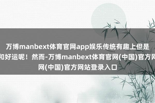 万博manbext体育官网app娱乐传统有趣上但是双倍的喜庆和好运呢!然而-万博manbext体育官网(中国)官方网站登录入口