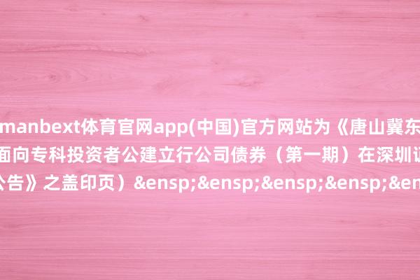 万博manbext体育官网app(中国)官方网站为《唐山冀东水泥股份有限公司 2025 年面向专科投资者公建立行公司债券(第一期)在深圳证券交往所上市的公告》之盖印页) 刊行东说念主:唐山冀东水泥股份有限公司 年 月 日 -万博manbext体育官网(中国)官方网站登录入口