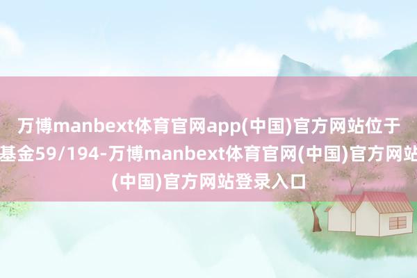 万博manbext体育官网app(中国)官方网站位于同类可比基金59/194-万博manbext体育官网(中国)官方网站登录入口