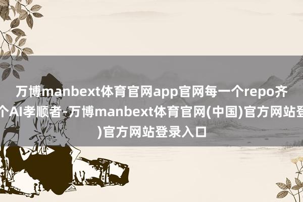 万博manbext体育官网app官网每一个repo齐会有一个AI孝顺者-万博manbext体育官网(中国)官方网站登录入口