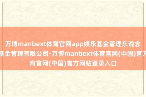 万博manbext体育官网app娱乐基金管理东说念主为景顺长城基金管理有限公司-万博manbext体育官网(中国)官方网站登录入口