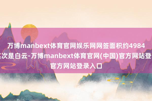 万博manbext体育官网娱乐网网签面积约4984㎡；其次是白云-万博manbext体育官网(中国)官方网站登录入口