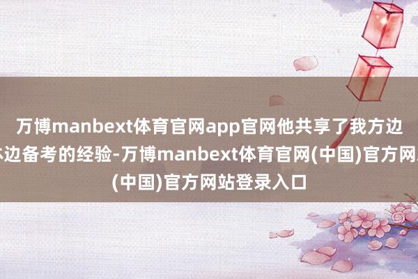 万博manbext体育官网app官网他共享了我方边运营自媒体边备考的经验-万博manbext体育官网(中国)官方网站登录入口