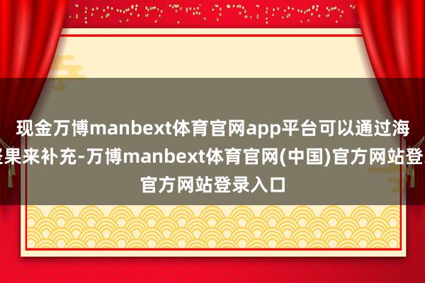 现金万博manbext体育官网app平台可以通过海鲜和坚果来补充-万博manbext体育官网(中国)官方网站登录入口