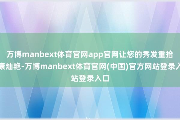 万博manbext体育官网app官网让您的秀发重拾健康灿艳-万博manbext体育官网(中国)官方网站登录入口