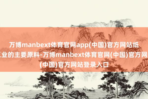 万博manbext体育官网app(中国)官方网站纸浆是造纸工业的主要原料-万博manbext体育官网(中国)官方网站登录入口