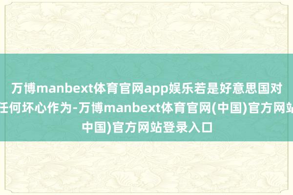 万博manbext体育官网app娱乐若是好意思国对伊朗选用任何坏心作为-万博manbext体育官网(中国)官方网站登录入口