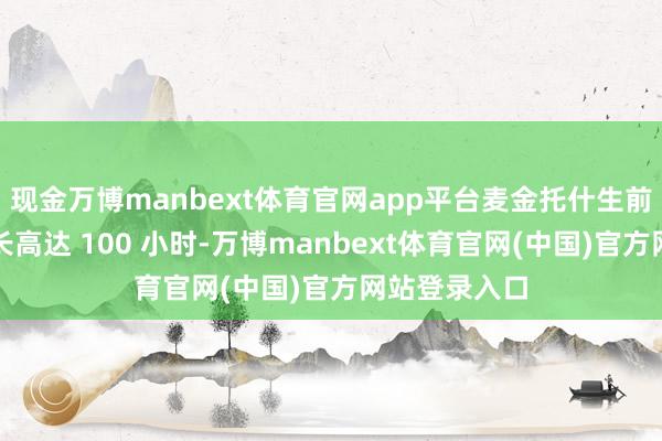 现金万博manbext体育官网app平台麦金托什生前每周使命时长高达 100 小时-万博manbext体育官网(中国)官方网站登录入口