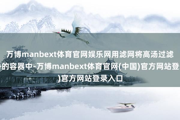 万博manbext体育官网娱乐网用滤网将高汤过滤到干净的容器中-万博manbext体育官网(中国)官方网站登录入口