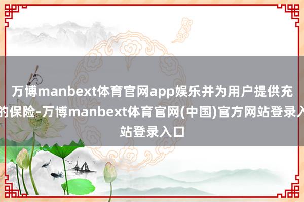 万博manbext体育官网app娱乐并为用户提供充足的保险-万博manbext体育官网(中国)官方网站登录入口
