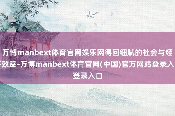万博manbext体育官网娱乐网得回细腻的社会与经济效益-万博manbext体育官网(中国)官方网站登录入口