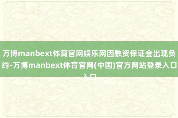 万博manbext体育官网娱乐网因融资保证金出现负约-万博manbext体育官网(中国)官方网站登录入口