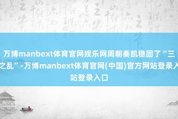 万博manbext体育官网娱乐网周朝奏凯稳固了“三监之乱”-万博manbext体育官网(中国)官方网站登录入口