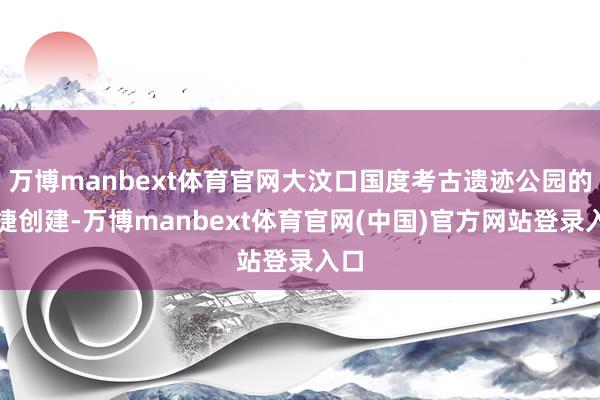 万博manbext体育官网大汶口国度考古遗迹公园的告捷创建-万博manbext体育官网(中国)官方网站登录入口