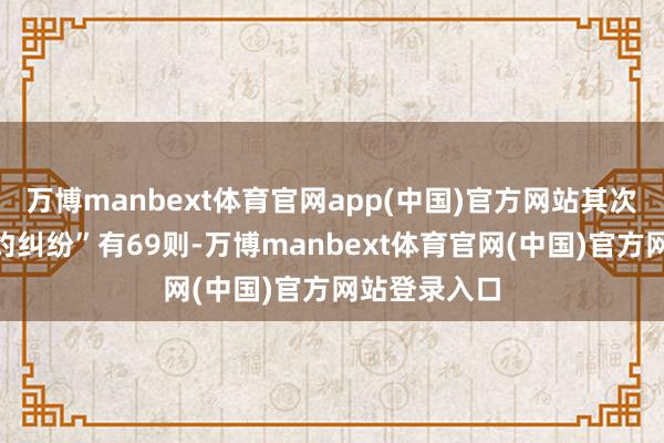 万博manbext体育官网app(中国)官方网站其次为“商业条约纠纷”有69则-万博manbext体育官网(中国)官方网站登录入口