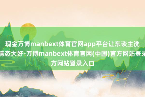 现金万博manbext体育官网app平台让东谈主洗完头情态大好-万博manbext体育官网(中国)官方网站登录入口