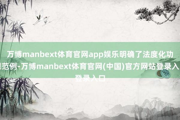 万博manbext体育官网app娱乐明确了法度化功课范例-万博manbext体育官网(中国)官方网站登录入口