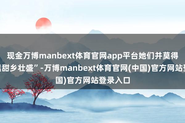 现金万博manbext体育官网app平台她们并莫得等来“黑甜乡壮盛”-万博manbext体育官网(中国)官方网站登录入口