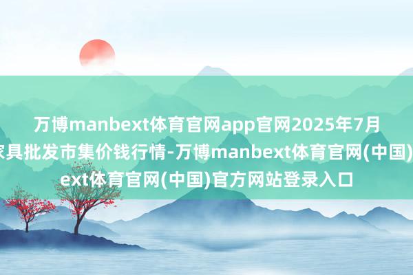 万博manbext体育官网app官网2025年7月23日甘肃邦农农家具批发市集价钱行情-万博manbext体育官网(中国)官方网站登录入口