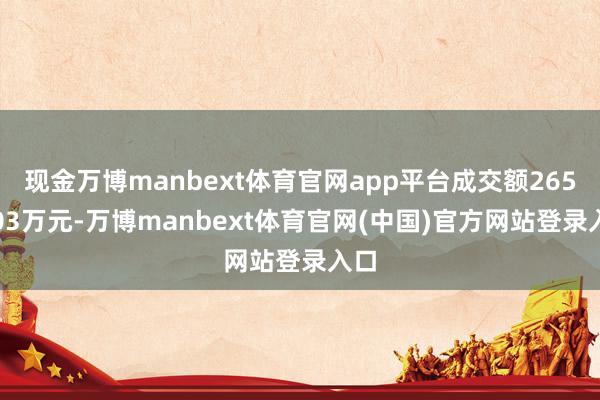 现金万博manbext体育官网app平台成交额2652.03万元-万博manbext体育官网(中国)官方网站登录入口