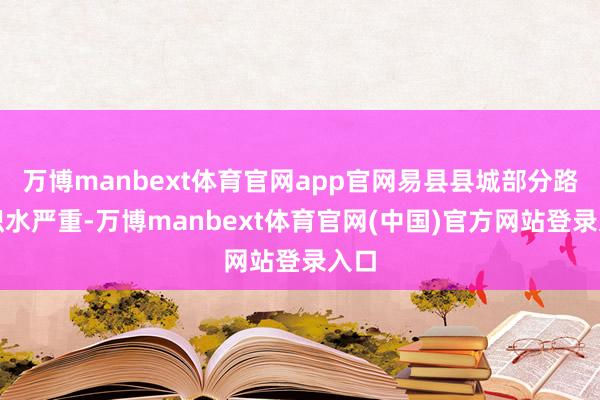 万博manbext体育官网app官网易县县城部分路段积水严重-万博manbext体育官网(中国)官方网站登录入口