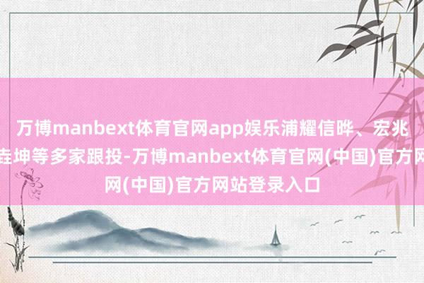 万博manbext体育官网app娱乐浦耀信晔、宏兆基金、张科垚坤等多家跟投-万博manbext体育官网(中国)官方网站登录入口