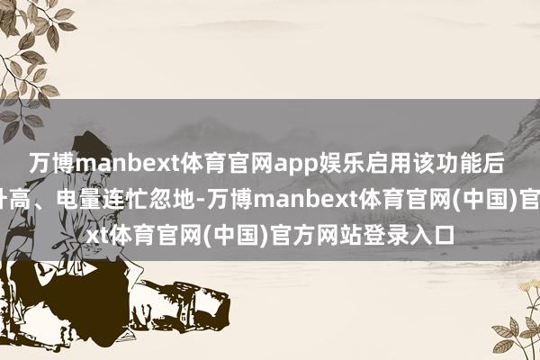 万博manbext体育官网app娱乐启用该功能后 CPU 占用显耀升高、电量连忙忽地-万博manbext体育官网(中国)官方网站登录入口