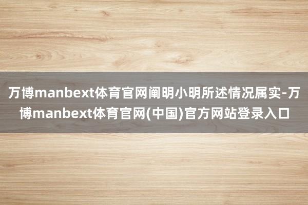 万博manbext体育官网阐明小明所述情况属实-万博manbext体育官网(中国)官方网站登录入口