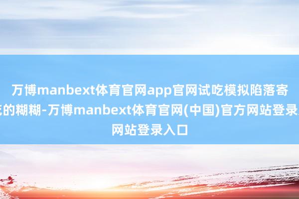 万博manbext体育官网app官网试吃模拟陷落寄生花的糊糊-万博manbext体育官网(中国)官方网站登录入口