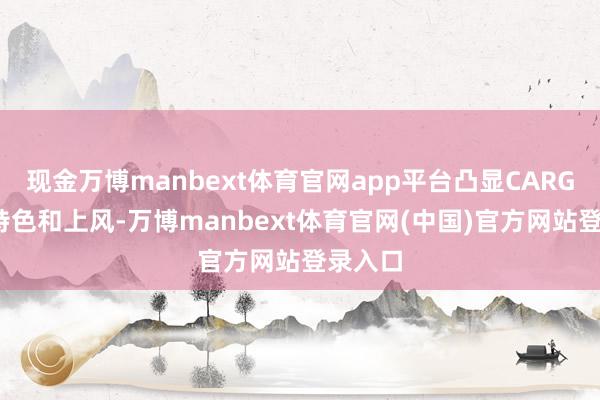 现金万博manbext体育官网app平台凸显CARGOX的特色和上风-万博manbext体育官网(中国)官方网站登录入口