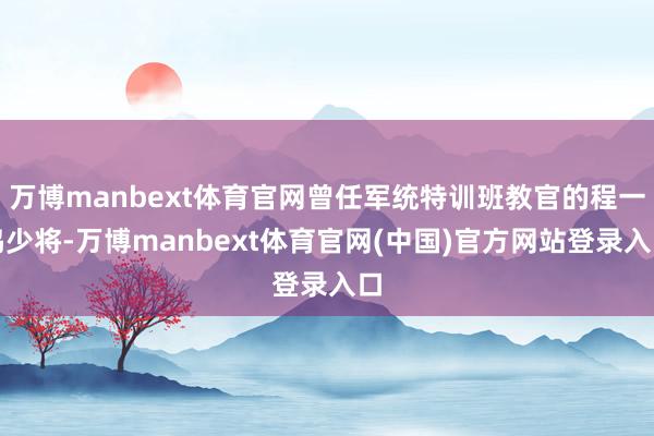 万博manbext体育官网曾任军统特训班教官的程一鸣少将-万博manbext体育官网(中国)官方网站登录入口