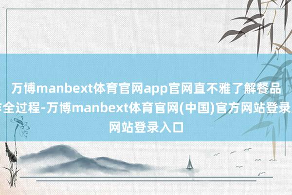 万博manbext体育官网app官网直不雅了解餐品制作全过程-万博manbext体育官网(中国)官方网站登录入口