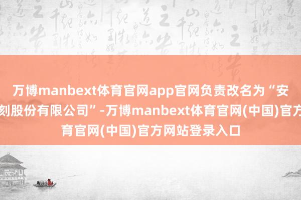 万博manbext体育官网app官网负责改名为“安徽泓毅汽车时刻股份有限公司”-万博manbext体育官网(中国)官方网站登录入口