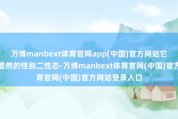 万博manbext体育官网app(中国)官方网站它们的有着较为显然的性别二性态-万博manbext体育官网(中国)官方网站登录入口