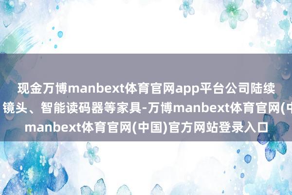 现金万博manbext体育官网app平台公司陆续推出相机、视觉软件、镜头、智能读码器等家具-万博manbext体育官网(中国)官方网站登录入口