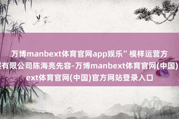 万博manbext体育官网app娱乐”模样运营方深圳文旅产业发展有限公司陈海亮先容-万博manbext体育官网(中国)官方网站登录入口