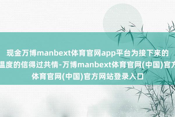 现金万博manbext体育官网app平台为接下来的AI应用提供有温度的信得过共情-万博manbext体育官网(中国)官方网站登录入口