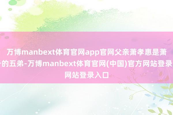 万博manbext体育官网app官网父亲萧孝惠是萧耨斤的五弟-万博manbext体育官网(中国)官方网站登录入口