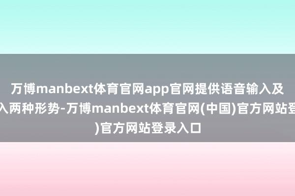 万博manbext体育官网app官网提供语音输入及键盘输入两种形势-万博manbext体育官网(中国)官方网站登录入口