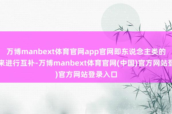 万博manbext体育官网app官网即东说念主类的智能）来进行互补-万博manbext体育官网(中国)官方网站登录入口