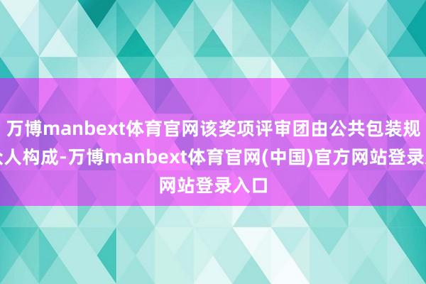 万博manbext体育官网该奖项评审团由公共包装规模众人构成-万博manbext体育官网(中国)官方网站登录入口