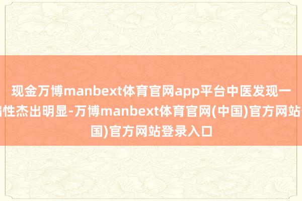 现金万博manbext体育官网app平台中医发现一些药材偏性杰出明显-万博manbext体育官网(中国)官方网站登录入口