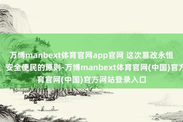 万博manbext体育官网app官网 这次篡改永恒坚执适老优先、安全便民的原则-万博manbext体育官网(中国)官方网站登录入口