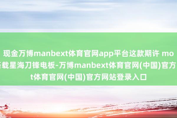 现金万博manbext体育官网app平台这款期许 moto X70 Air搭载星海刀锋电板-万博manbext体育官网(中国)官方网站登录入口