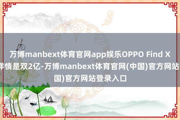 万博manbext体育官网app娱乐OPPO Find X9 Ultra详情是双2亿-万博manbext体育官网(中国)官方网站登录入口