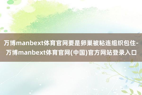 万博manbext体育官网要是卵巢被粘连组织包住-万博manbext体育官网(中国)官方网站登录入口